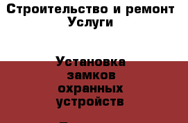 Строительство и ремонт Услуги - Установка замков,охранных устройств. Тверская обл.,Удомля г.